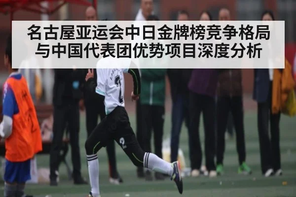 名古屋亚运会中日金牌榜竞争格局与中国代表团优势项目深度分析