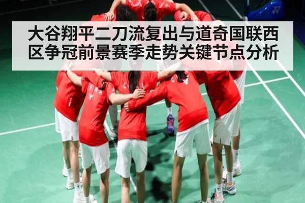 大谷翔平二刀流复出与道奇国联西区争冠前景赛季走势关键节点分析