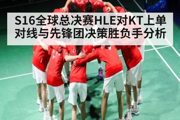 S16全球总决赛HLE对KT上单对线与先锋团决策胜负手分析