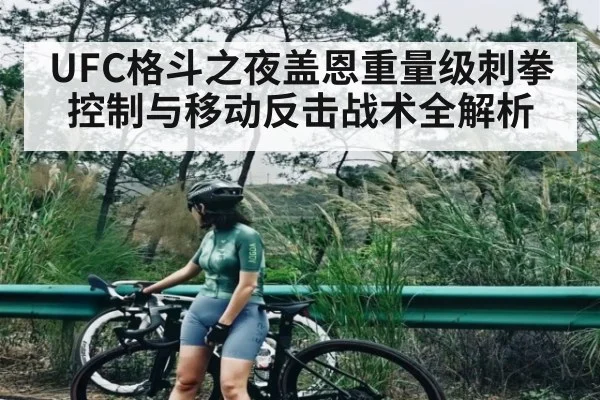 UFC格斗之夜盖恩重量级刺拳控制与移动反击战术全解析