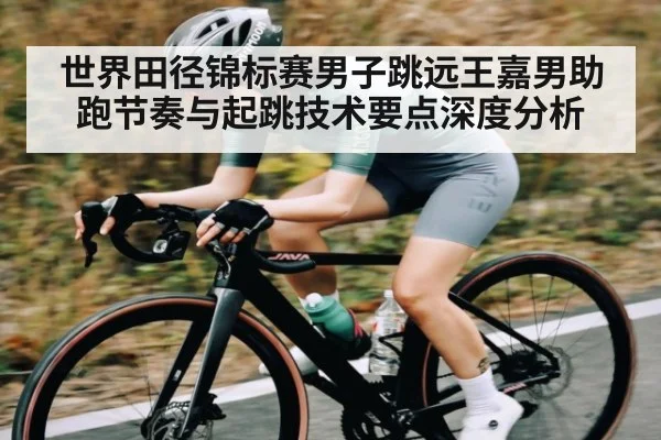 世界田径锦标赛男子跳远王嘉男助跑节奏与起跳技术要点深度分析